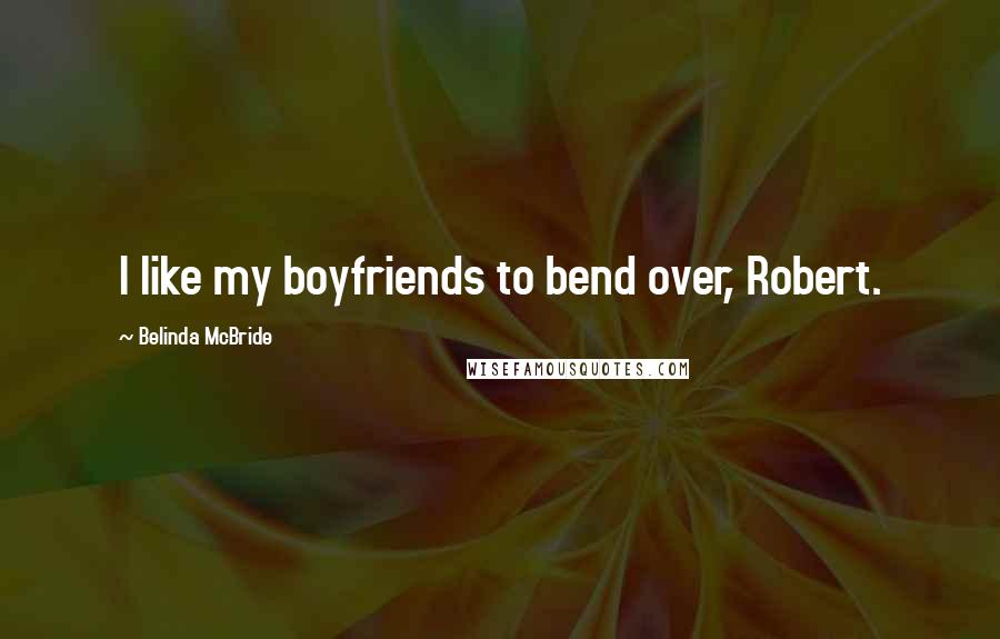 Belinda McBride Quotes: I like my boyfriends to bend over, Robert.