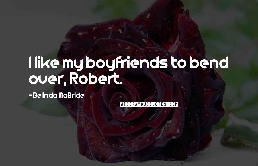 Belinda McBride Quotes: I like my boyfriends to bend over, Robert.