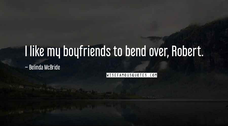 Belinda McBride Quotes: I like my boyfriends to bend over, Robert.