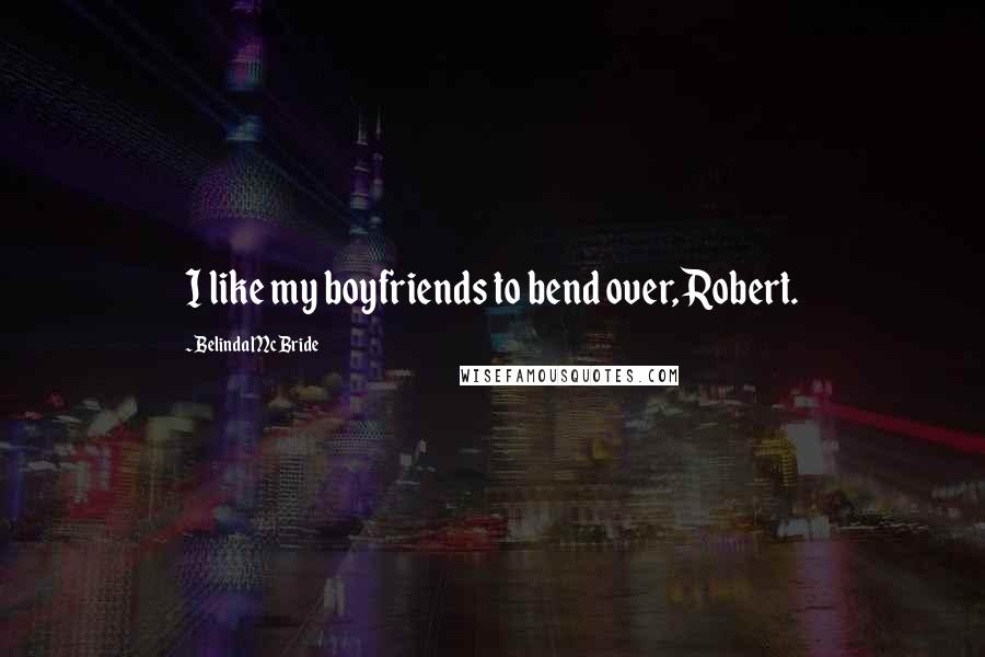 Belinda McBride Quotes: I like my boyfriends to bend over, Robert.