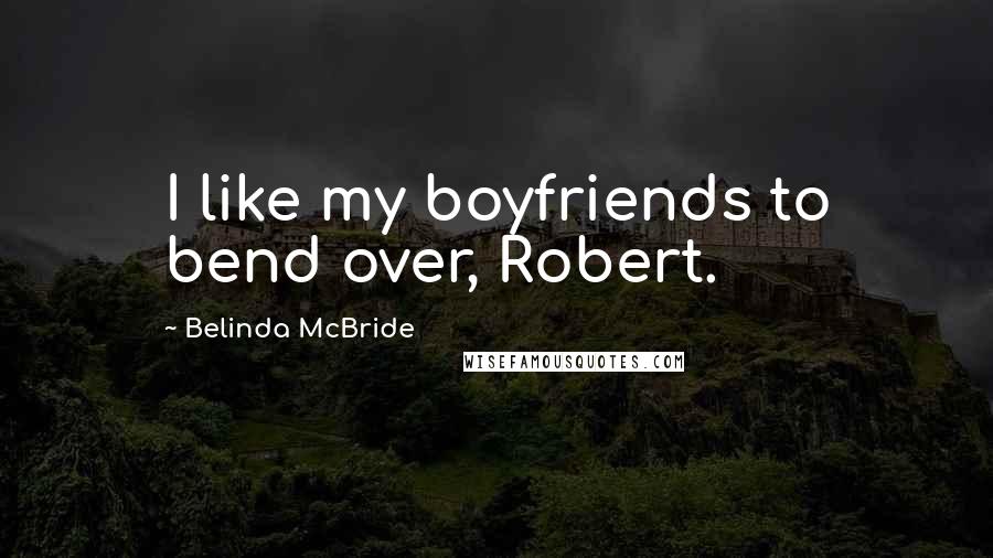 Belinda McBride Quotes: I like my boyfriends to bend over, Robert.