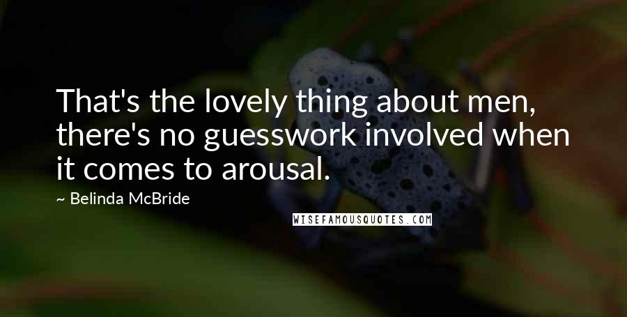 Belinda McBride Quotes: That's the lovely thing about men, there's no guesswork involved when it comes to arousal.