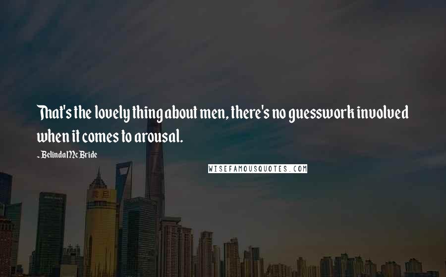 Belinda McBride Quotes: That's the lovely thing about men, there's no guesswork involved when it comes to arousal.