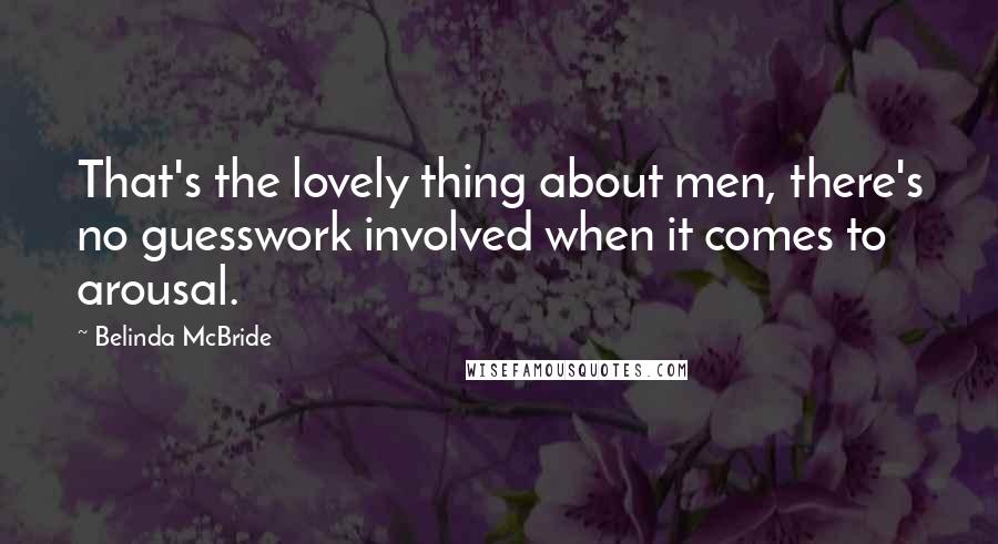 Belinda McBride Quotes: That's the lovely thing about men, there's no guesswork involved when it comes to arousal.