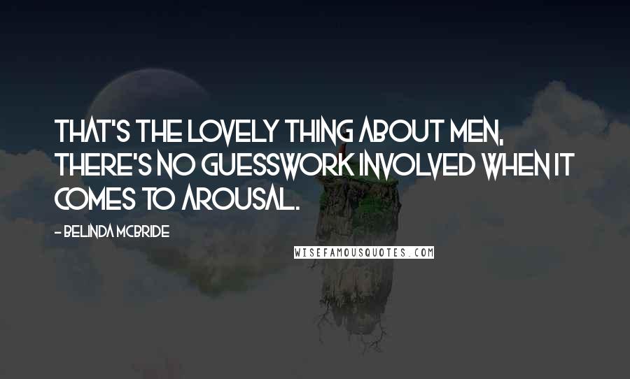 Belinda McBride Quotes: That's the lovely thing about men, there's no guesswork involved when it comes to arousal.