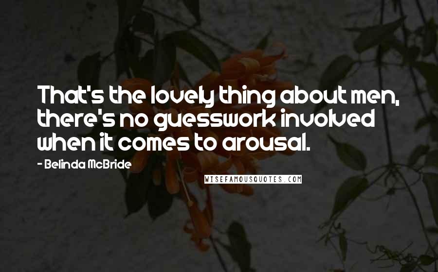 Belinda McBride Quotes: That's the lovely thing about men, there's no guesswork involved when it comes to arousal.