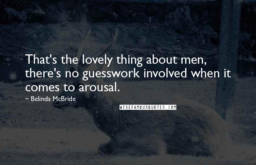 Belinda McBride Quotes: That's the lovely thing about men, there's no guesswork involved when it comes to arousal.