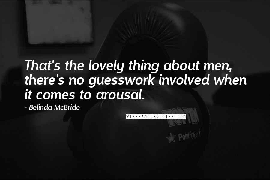 Belinda McBride Quotes: That's the lovely thing about men, there's no guesswork involved when it comes to arousal.