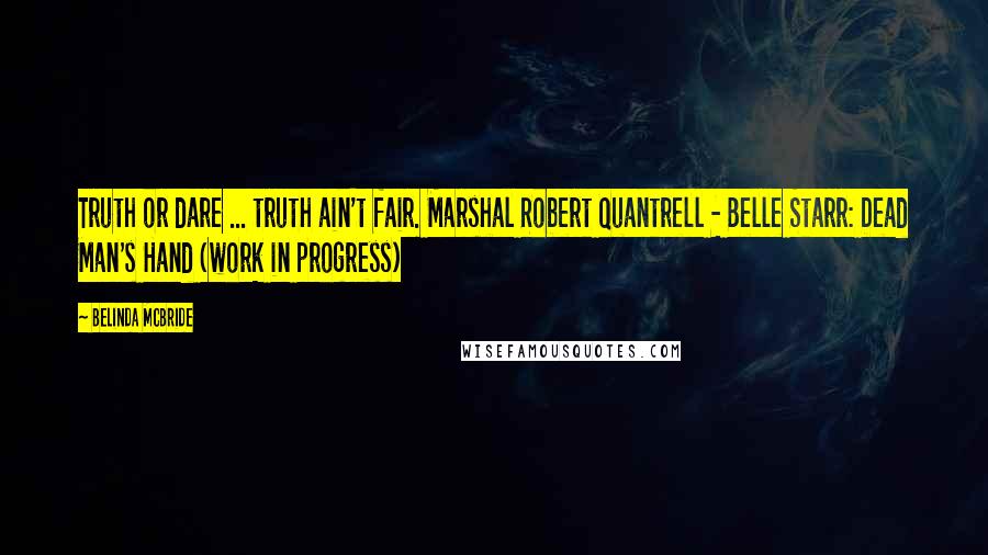 Belinda McBride Quotes: Truth or dare ... truth ain't fair. Marshal Robert Quantrell - Belle Starr: Dead Man's Hand (work in progress)