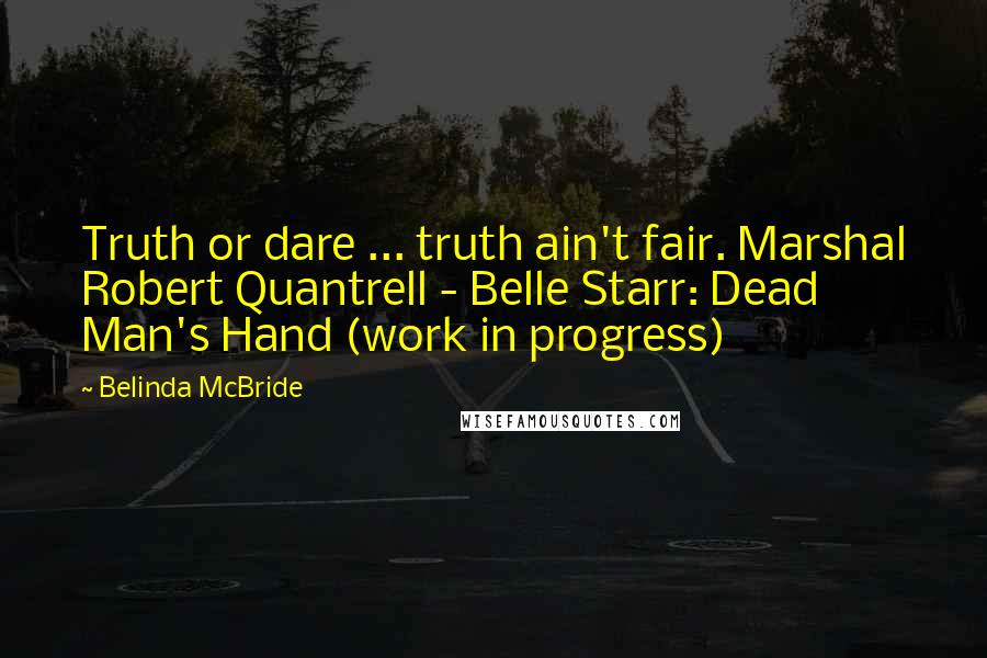 Belinda McBride Quotes: Truth or dare ... truth ain't fair. Marshal Robert Quantrell - Belle Starr: Dead Man's Hand (work in progress)