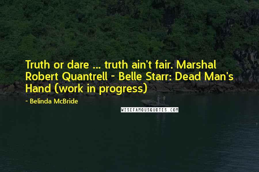 Belinda McBride Quotes: Truth or dare ... truth ain't fair. Marshal Robert Quantrell - Belle Starr: Dead Man's Hand (work in progress)