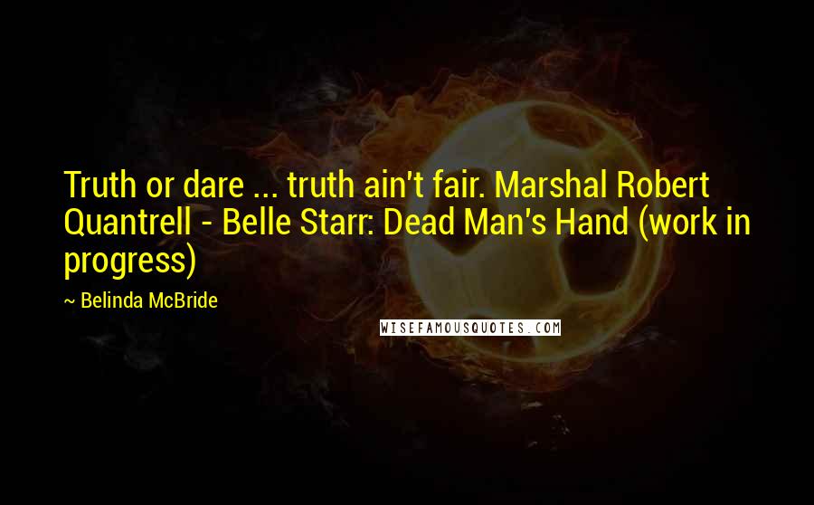 Belinda McBride Quotes: Truth or dare ... truth ain't fair. Marshal Robert Quantrell - Belle Starr: Dead Man's Hand (work in progress)