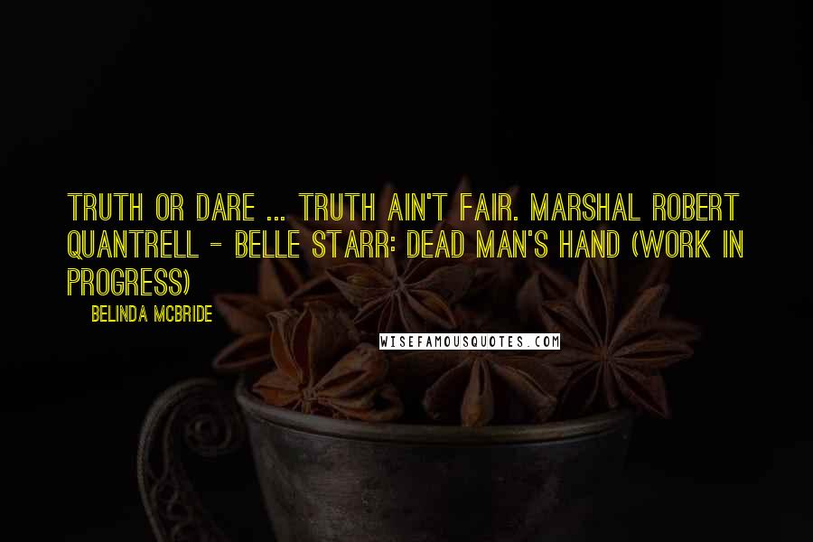 Belinda McBride Quotes: Truth or dare ... truth ain't fair. Marshal Robert Quantrell - Belle Starr: Dead Man's Hand (work in progress)