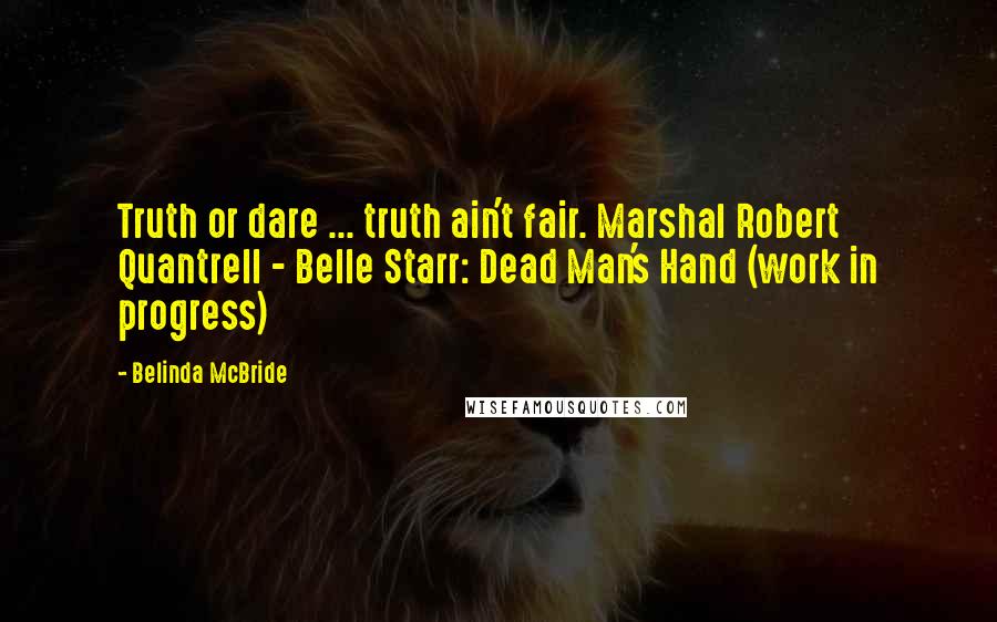 Belinda McBride Quotes: Truth or dare ... truth ain't fair. Marshal Robert Quantrell - Belle Starr: Dead Man's Hand (work in progress)