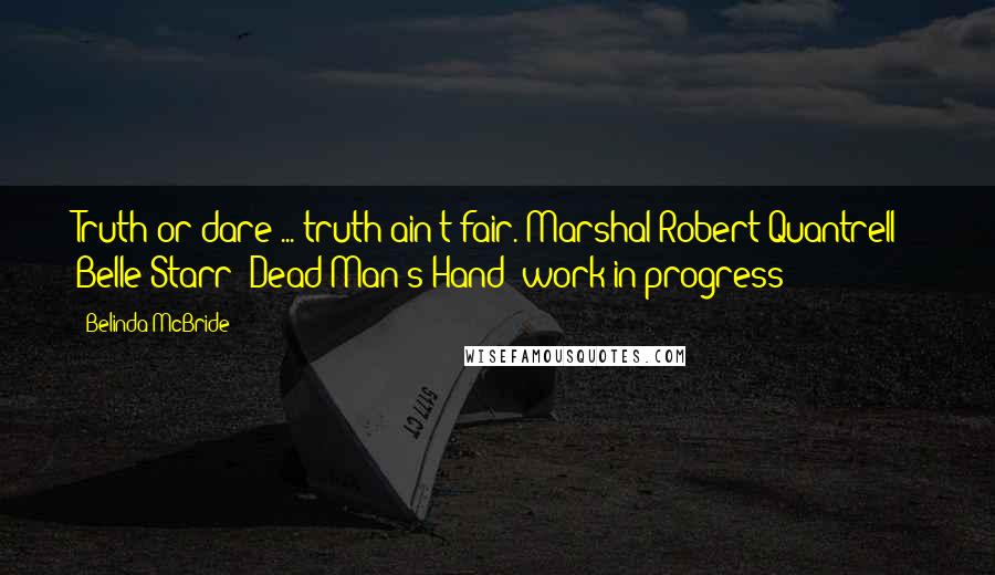 Belinda McBride Quotes: Truth or dare ... truth ain't fair. Marshal Robert Quantrell - Belle Starr: Dead Man's Hand (work in progress)