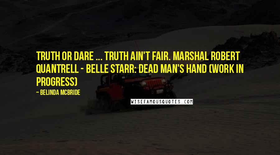 Belinda McBride Quotes: Truth or dare ... truth ain't fair. Marshal Robert Quantrell - Belle Starr: Dead Man's Hand (work in progress)