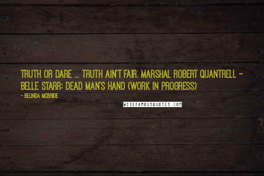 Belinda McBride Quotes: Truth or dare ... truth ain't fair. Marshal Robert Quantrell - Belle Starr: Dead Man's Hand (work in progress)