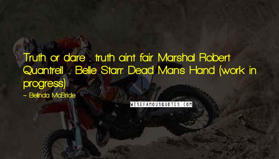 Belinda McBride Quotes: Truth or dare ... truth ain't fair. Marshal Robert Quantrell - Belle Starr: Dead Man's Hand (work in progress)