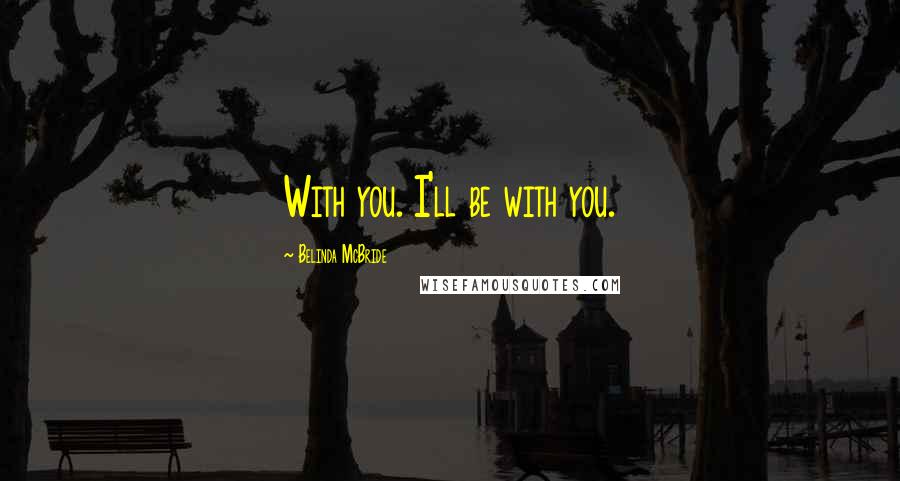 Belinda McBride Quotes: With you. I'll be with you.