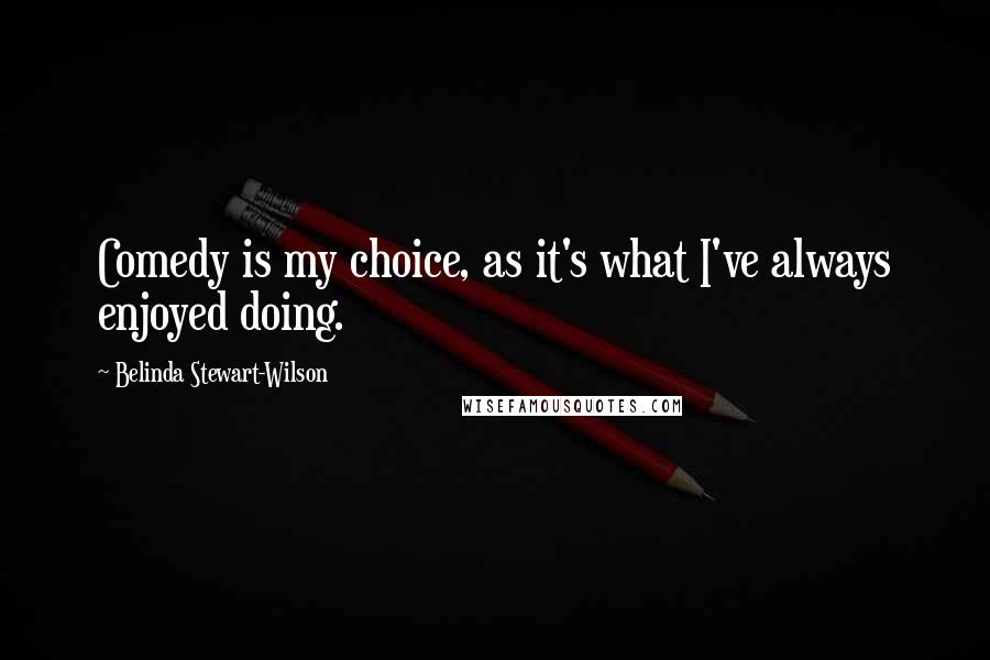 Belinda Stewart-Wilson Quotes: Comedy is my choice, as it's what I've always enjoyed doing.