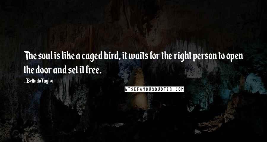 Belinda Taylor Quotes: The soul is like a caged bird, it waits for the right person to open the door and set it free.