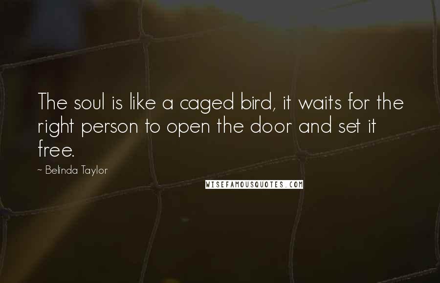 Belinda Taylor Quotes: The soul is like a caged bird, it waits for the right person to open the door and set it free.