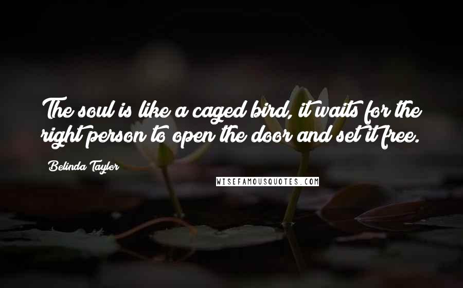 Belinda Taylor Quotes: The soul is like a caged bird, it waits for the right person to open the door and set it free.