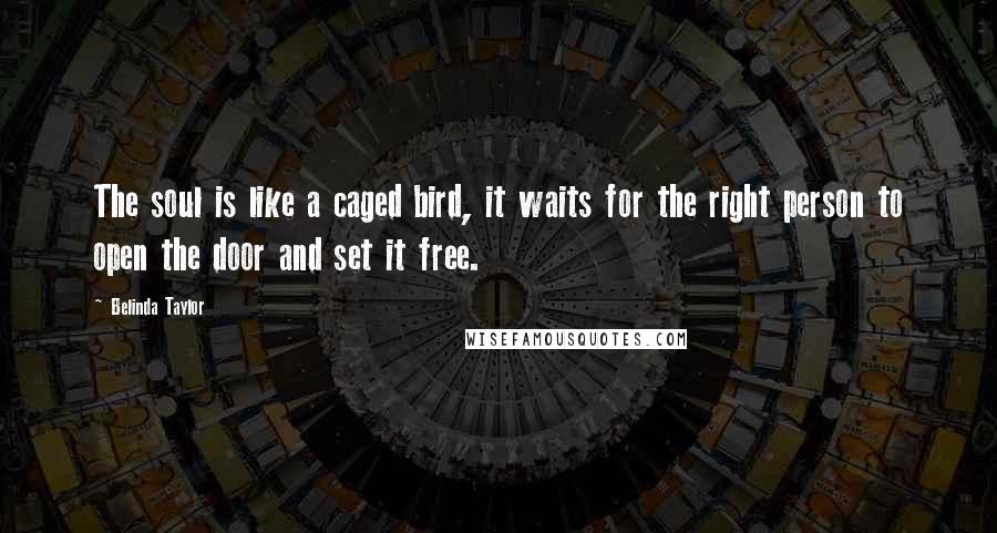 Belinda Taylor Quotes: The soul is like a caged bird, it waits for the right person to open the door and set it free.