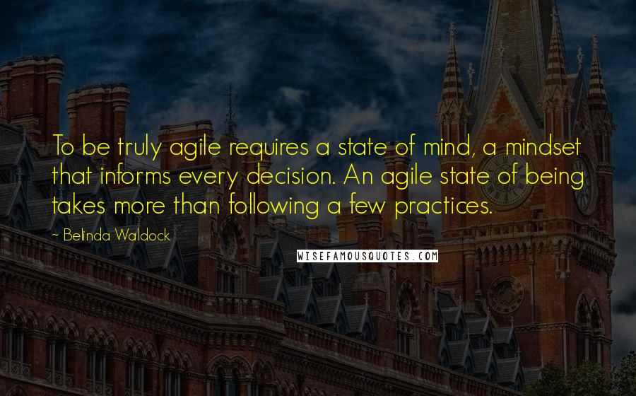 Belinda Waldock Quotes: To be truly agile requires a state of mind, a mindset that informs every decision. An agile state of being takes more than following a few practices.