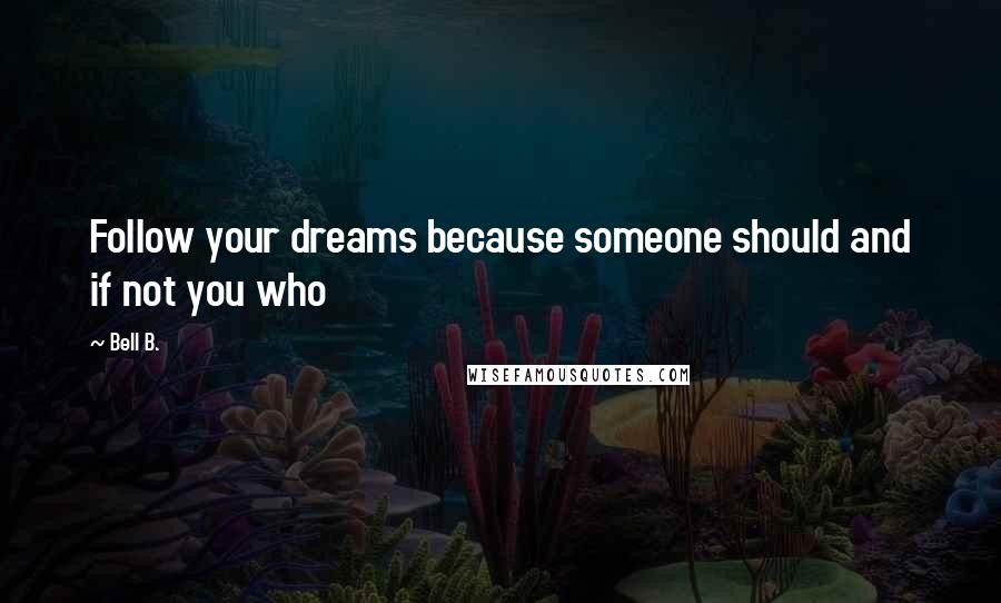 Bell B. Quotes: Follow your dreams because someone should and if not you who