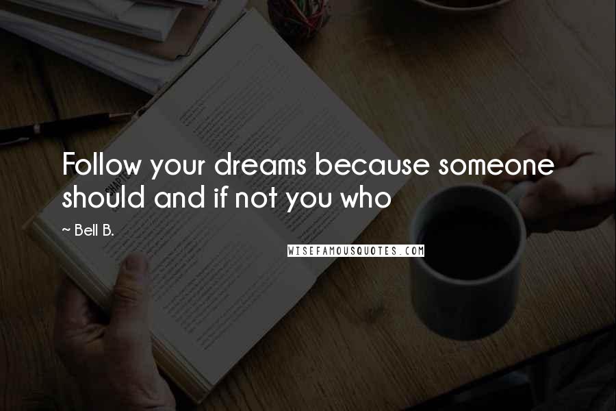 Bell B. Quotes: Follow your dreams because someone should and if not you who