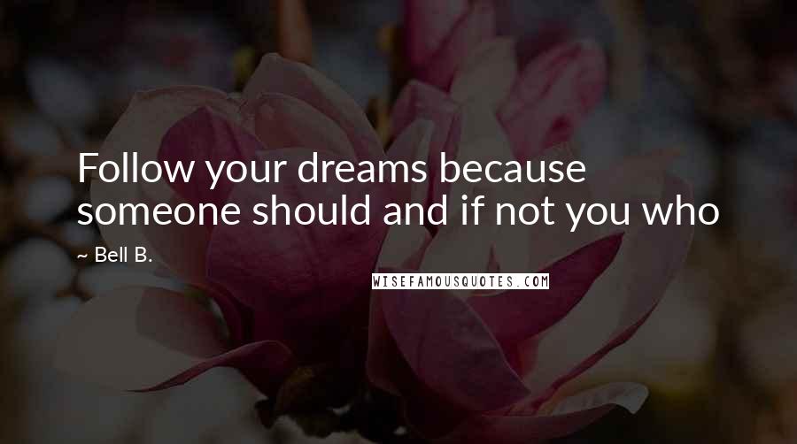 Bell B. Quotes: Follow your dreams because someone should and if not you who