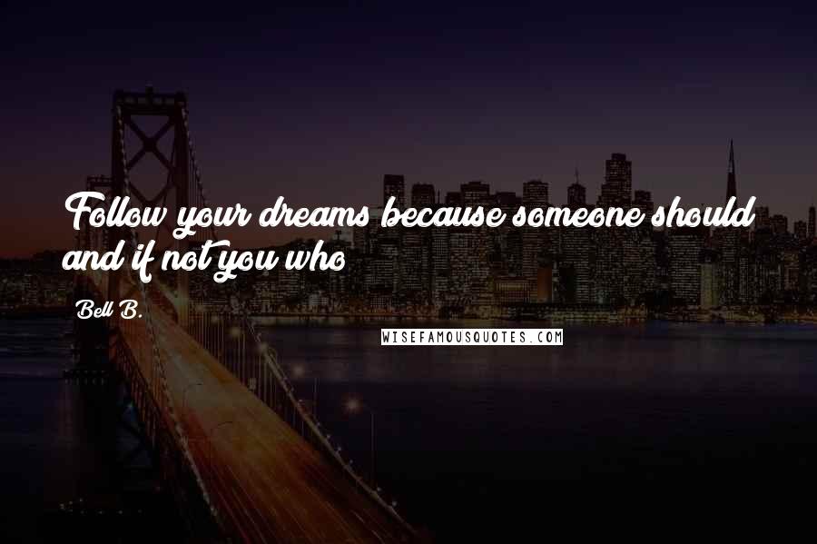 Bell B. Quotes: Follow your dreams because someone should and if not you who