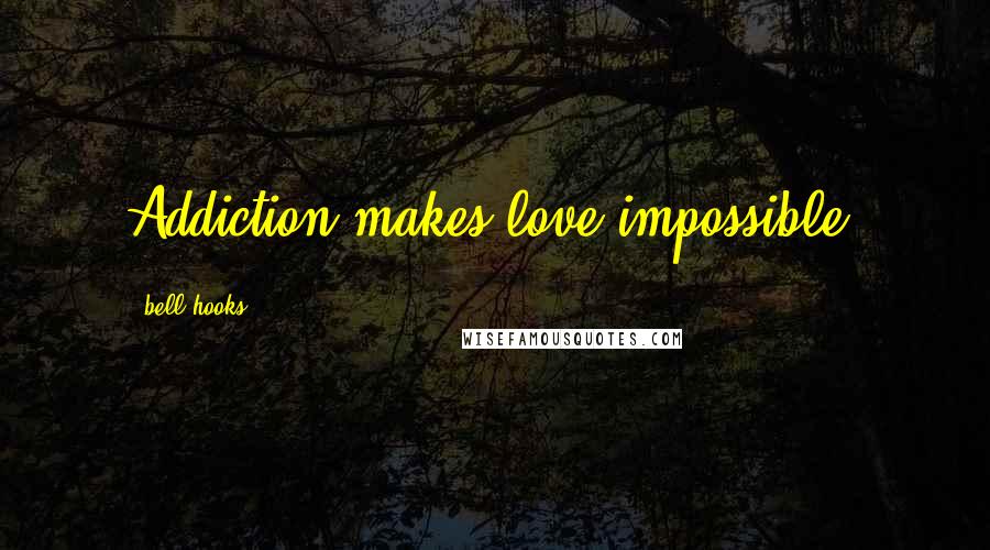 Bell Hooks Quotes: Addiction makes love impossible.