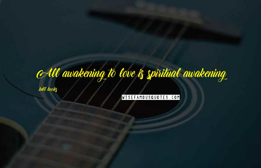 Bell Hooks Quotes: All awakening to love is spiritual awakening