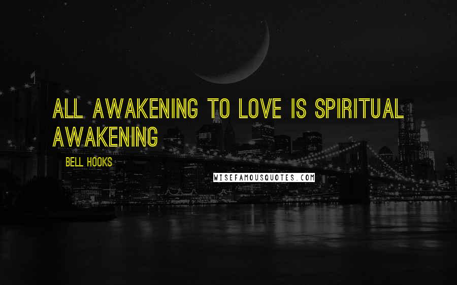 Bell Hooks Quotes: All awakening to love is spiritual awakening