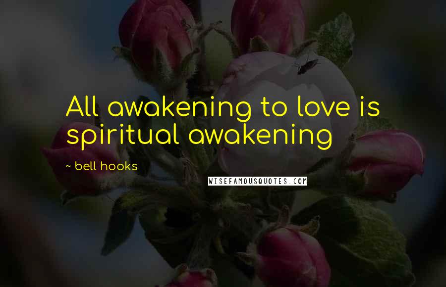 Bell Hooks Quotes: All awakening to love is spiritual awakening