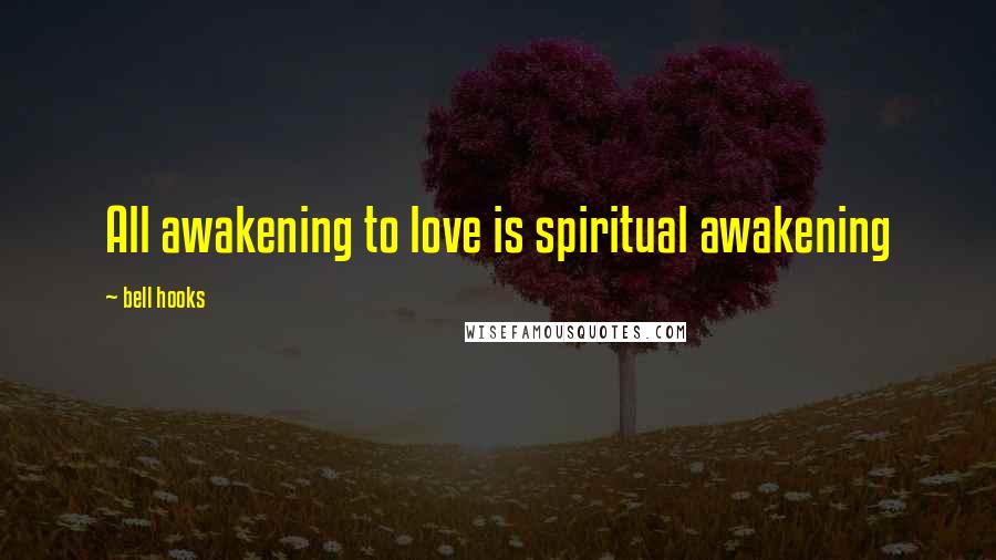 Bell Hooks Quotes: All awakening to love is spiritual awakening
