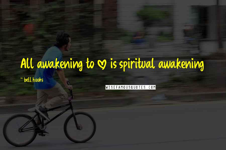 Bell Hooks Quotes: All awakening to love is spiritual awakening