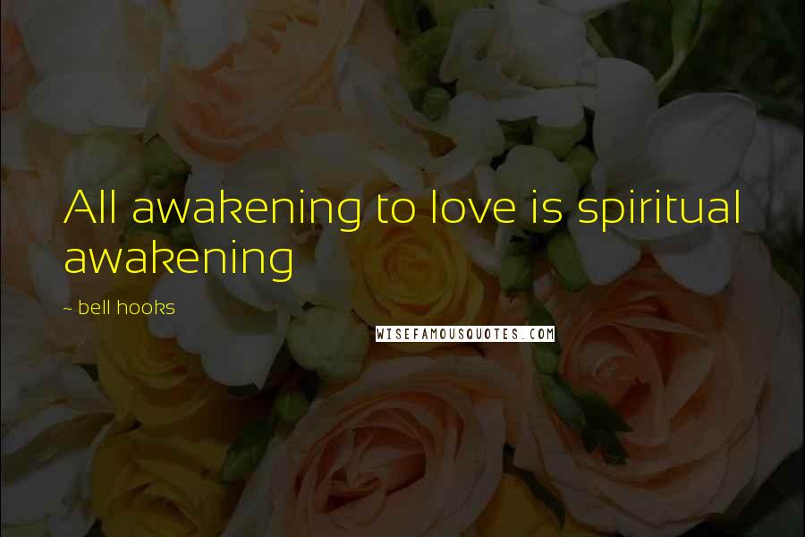 Bell Hooks Quotes: All awakening to love is spiritual awakening