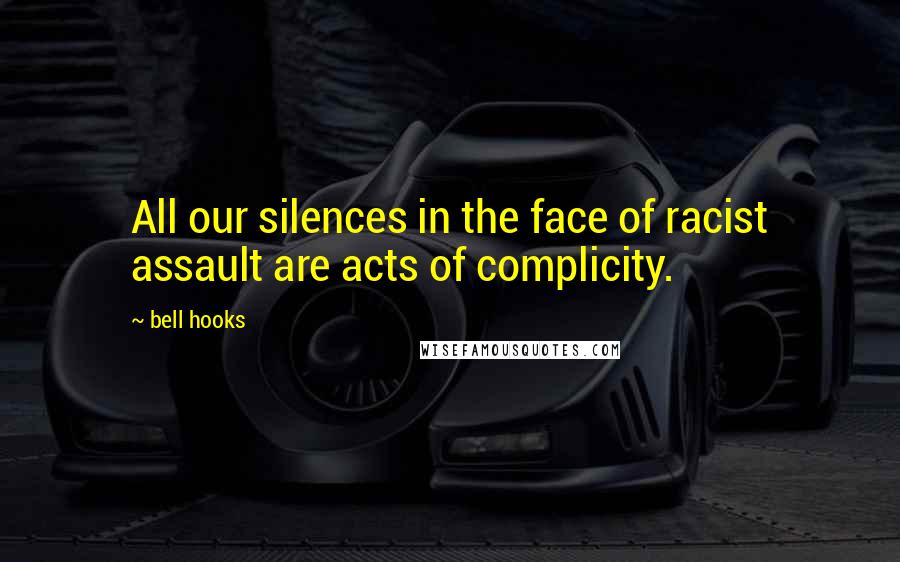 Bell Hooks Quotes: All our silences in the face of racist assault are acts of complicity.