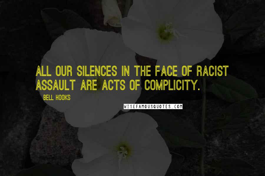 Bell Hooks Quotes: All our silences in the face of racist assault are acts of complicity.