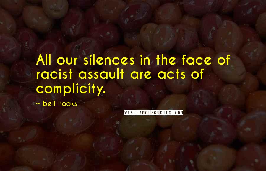 Bell Hooks Quotes: All our silences in the face of racist assault are acts of complicity.