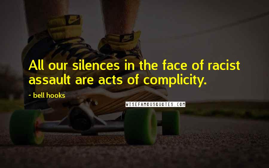 Bell Hooks Quotes: All our silences in the face of racist assault are acts of complicity.