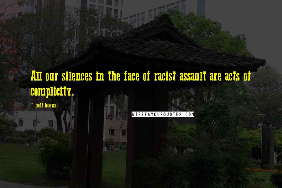 Bell Hooks Quotes: All our silences in the face of racist assault are acts of complicity.