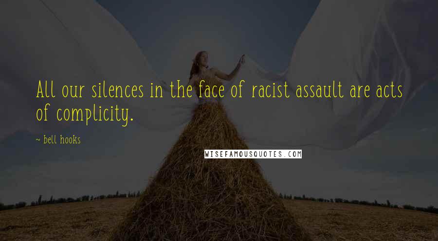 Bell Hooks Quotes: All our silences in the face of racist assault are acts of complicity.