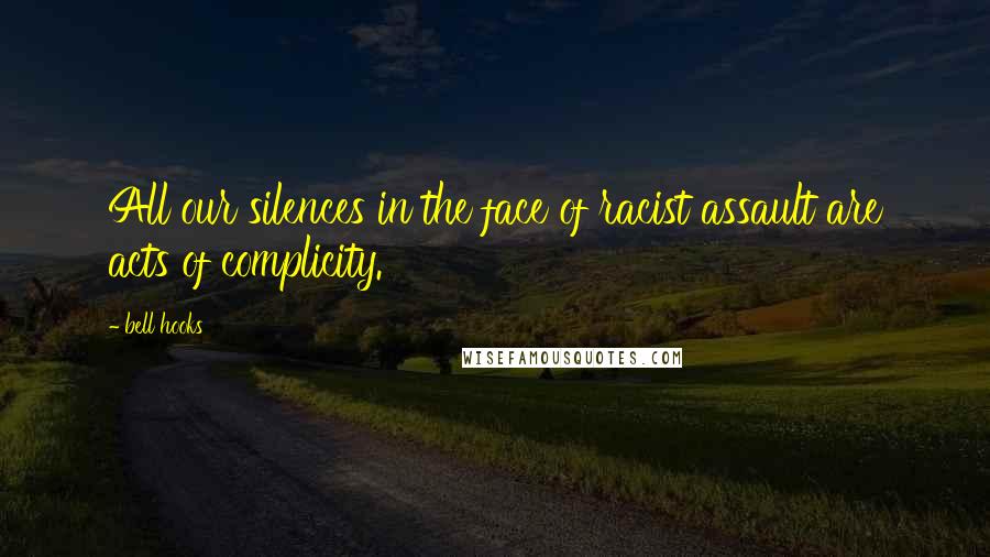 Bell Hooks Quotes: All our silences in the face of racist assault are acts of complicity.