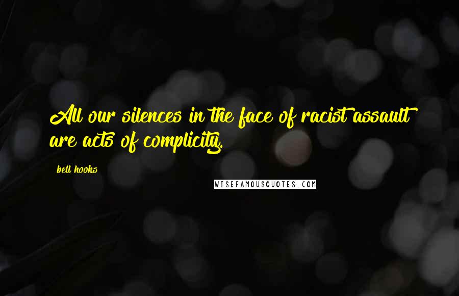 Bell Hooks Quotes: All our silences in the face of racist assault are acts of complicity.