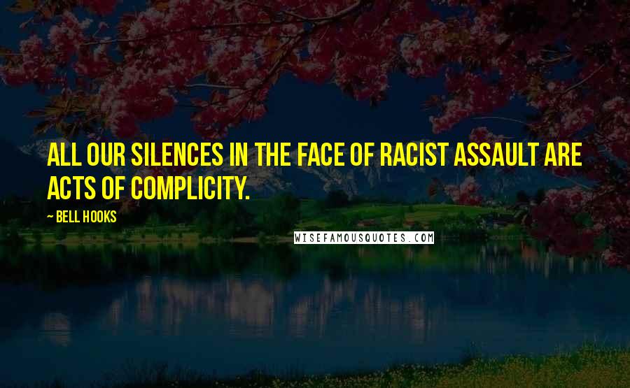 Bell Hooks Quotes: All our silences in the face of racist assault are acts of complicity.