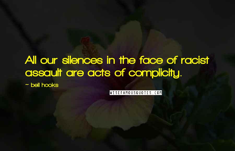 Bell Hooks Quotes: All our silences in the face of racist assault are acts of complicity.